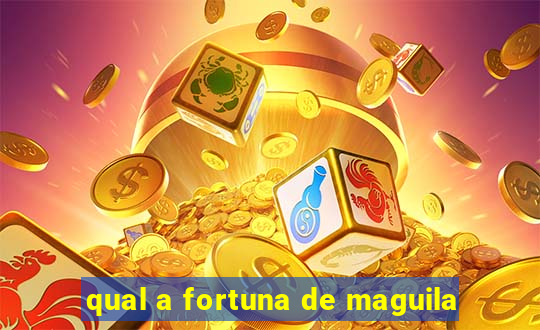 qual a fortuna de maguila